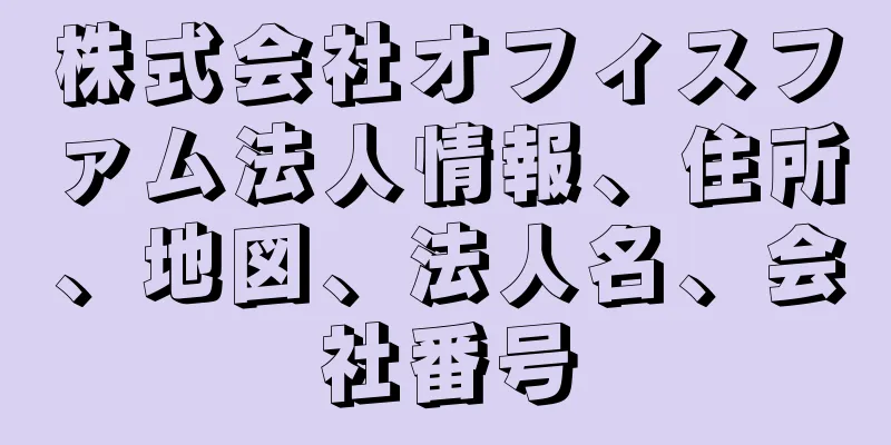 株式会社オフィスファム法人情報、住所、地図、法人名、会社番号