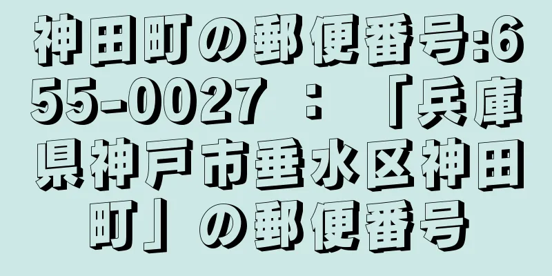 神田町の郵便番号:655-0027 ： 「兵庫県神戸市垂水区神田町」の郵便番号