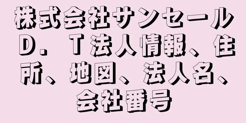 株式会社サンセールＤ．Ｔ法人情報、住所、地図、法人名、会社番号