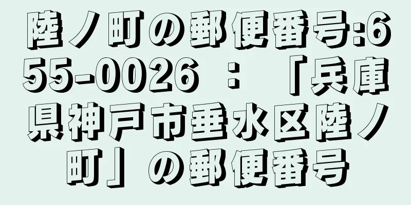 陸ノ町の郵便番号:655-0026 ： 「兵庫県神戸市垂水区陸ノ町」の郵便番号