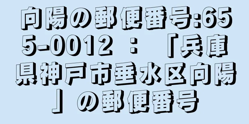 向陽の郵便番号:655-0012 ： 「兵庫県神戸市垂水区向陽」の郵便番号