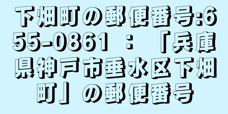 下畑町の郵便番号:655-0861 ： 「兵庫県神戸市垂水区下畑町」の郵便番号