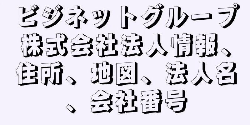ビジネットグループ株式会社法人情報、住所、地図、法人名、会社番号