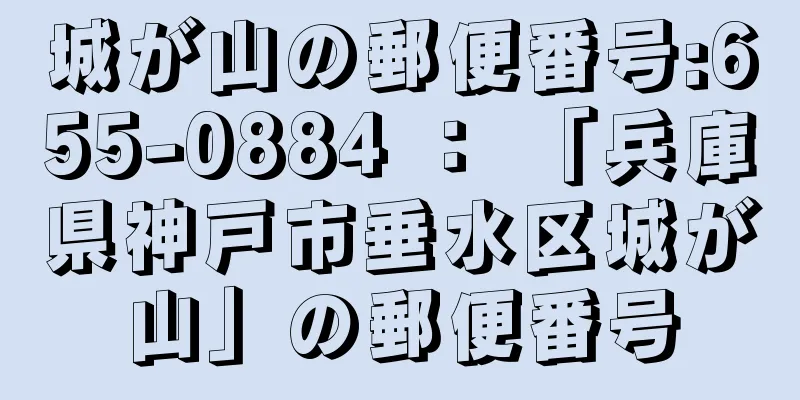 城が山の郵便番号:655-0884 ： 「兵庫県神戸市垂水区城が山」の郵便番号