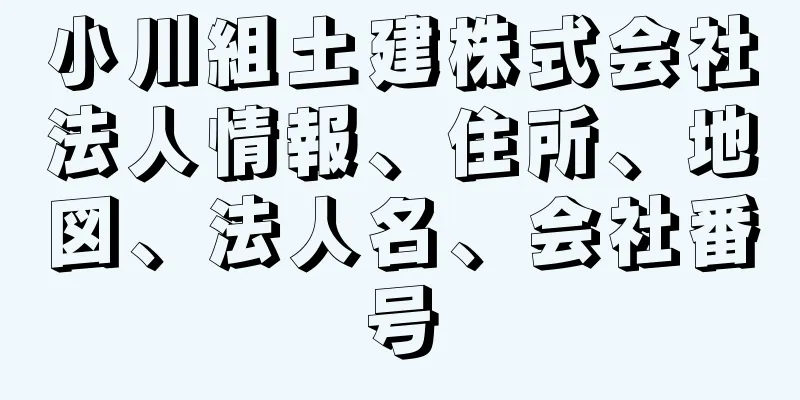 小川組土建株式会社法人情報、住所、地図、法人名、会社番号