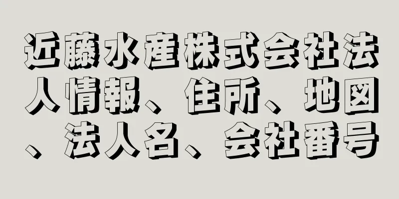 近藤水産株式会社法人情報、住所、地図、法人名、会社番号