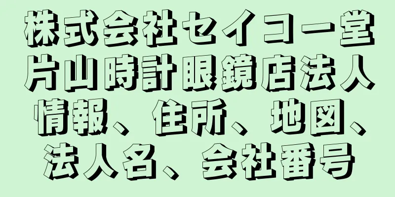 株式会社セイコー堂片山時計眼鏡店法人情報、住所、地図、法人名、会社番号