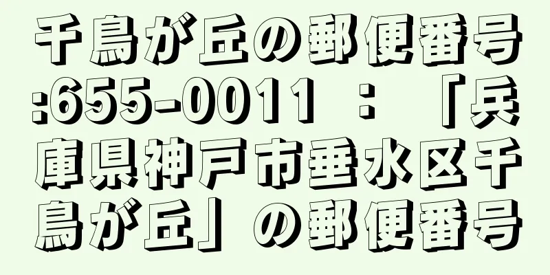 千鳥が丘の郵便番号:655-0011 ： 「兵庫県神戸市垂水区千鳥が丘」の郵便番号