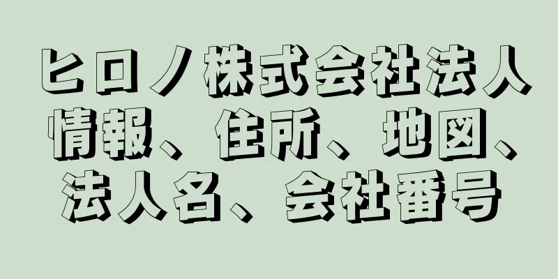 ヒロノ株式会社法人情報、住所、地図、法人名、会社番号