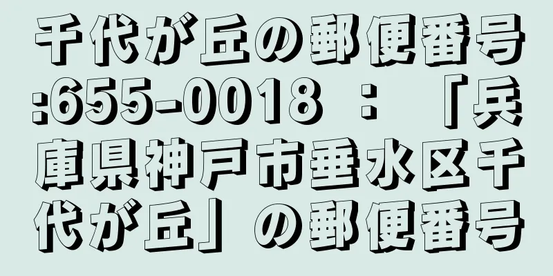 千代が丘の郵便番号:655-0018 ： 「兵庫県神戸市垂水区千代が丘」の郵便番号