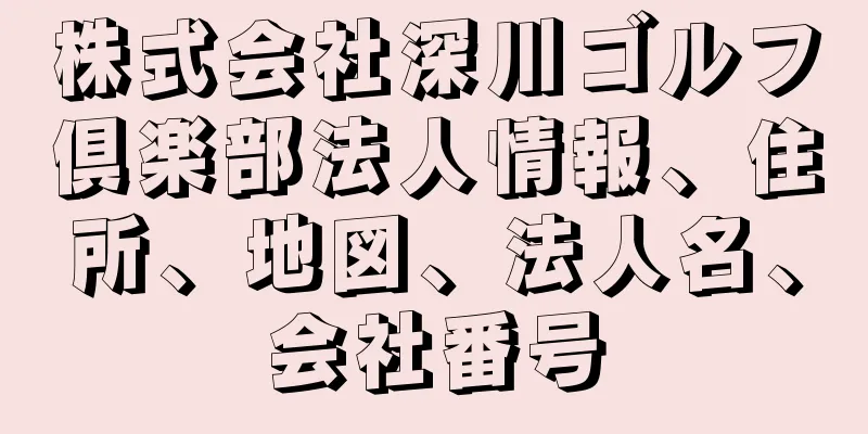株式会社深川ゴルフ倶楽部法人情報、住所、地図、法人名、会社番号