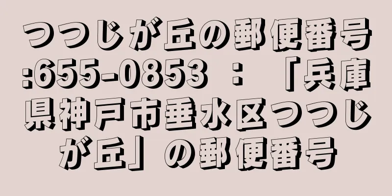 つつじが丘の郵便番号:655-0853 ： 「兵庫県神戸市垂水区つつじが丘」の郵便番号