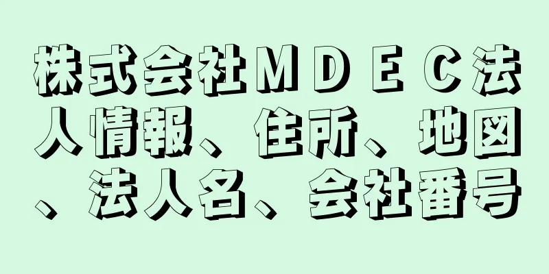 株式会社ＭＤＥＣ法人情報、住所、地図、法人名、会社番号