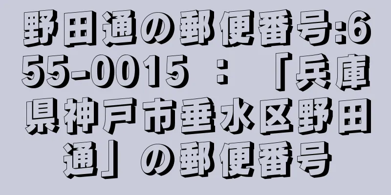 野田通の郵便番号:655-0015 ： 「兵庫県神戸市垂水区野田通」の郵便番号