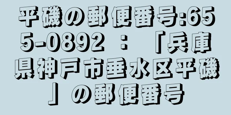 平磯の郵便番号:655-0892 ： 「兵庫県神戸市垂水区平磯」の郵便番号