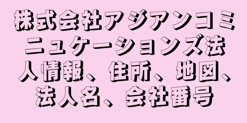 株式会社アジアンコミニュケーションズ法人情報、住所、地図、法人名、会社番号