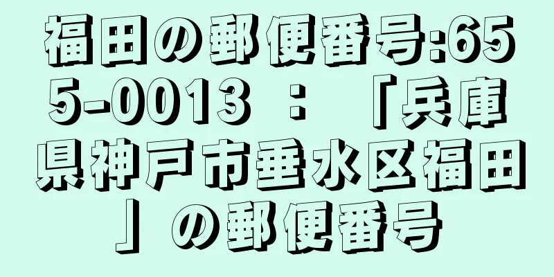 福田の郵便番号:655-0013 ： 「兵庫県神戸市垂水区福田」の郵便番号