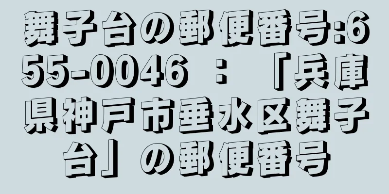 舞子台の郵便番号:655-0046 ： 「兵庫県神戸市垂水区舞子台」の郵便番号