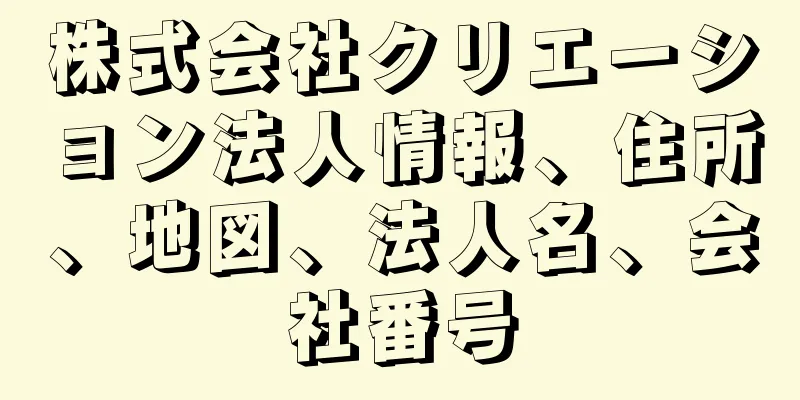 株式会社クリエーション法人情報、住所、地図、法人名、会社番号