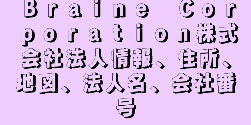 Ｂｒａｉｎｅ　Ｃｏｒｐｏｒａｔｉｏｎ株式会社法人情報、住所、地図、法人名、会社番号