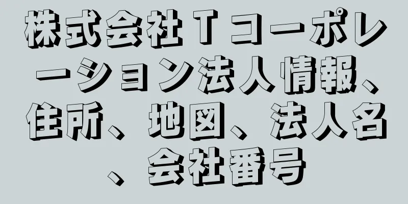 株式会社Ｔコーポレーション法人情報、住所、地図、法人名、会社番号