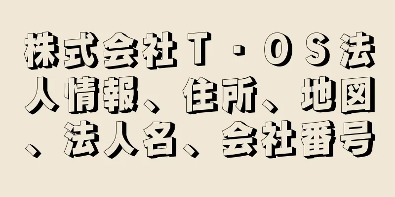 株式会社Ｔ・ＯＳ法人情報、住所、地図、法人名、会社番号