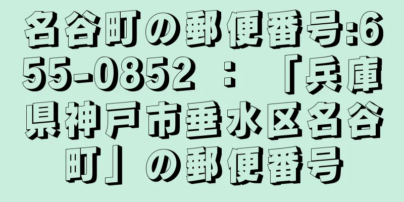 名谷町の郵便番号:655-0852 ： 「兵庫県神戸市垂水区名谷町」の郵便番号