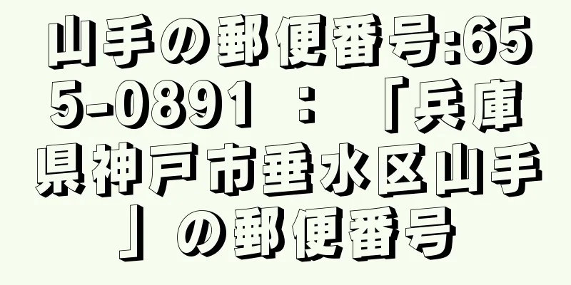 山手の郵便番号:655-0891 ： 「兵庫県神戸市垂水区山手」の郵便番号