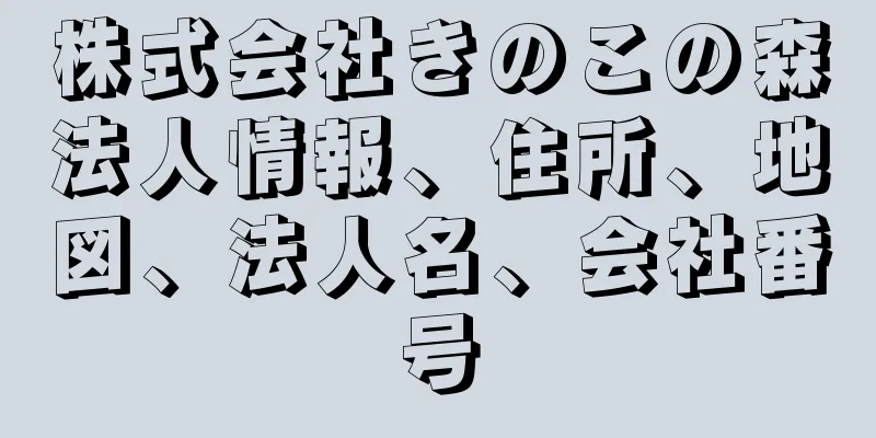 株式会社きのこの森法人情報、住所、地図、法人名、会社番号