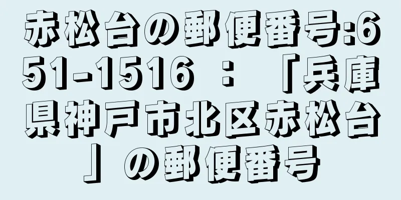 赤松台の郵便番号:651-1516 ： 「兵庫県神戸市北区赤松台」の郵便番号