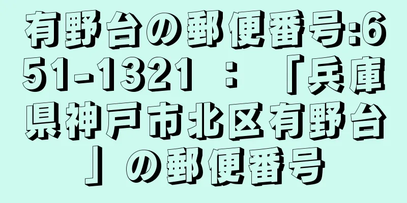 有野台の郵便番号:651-1321 ： 「兵庫県神戸市北区有野台」の郵便番号