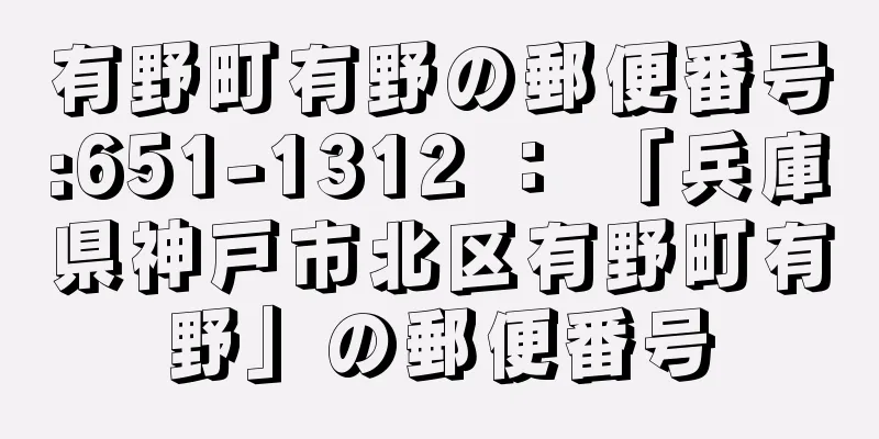 有野町有野の郵便番号:651-1312 ： 「兵庫県神戸市北区有野町有野」の郵便番号