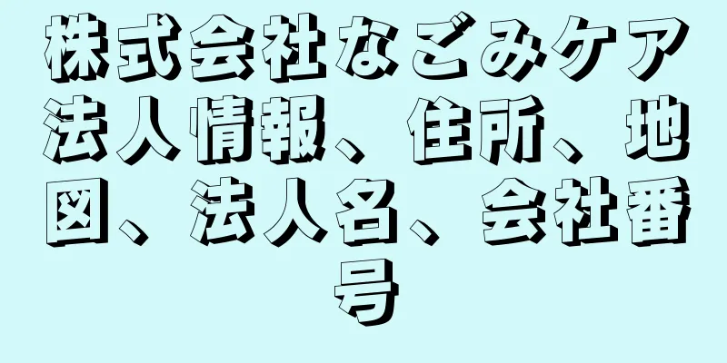 株式会社なごみケア法人情報、住所、地図、法人名、会社番号