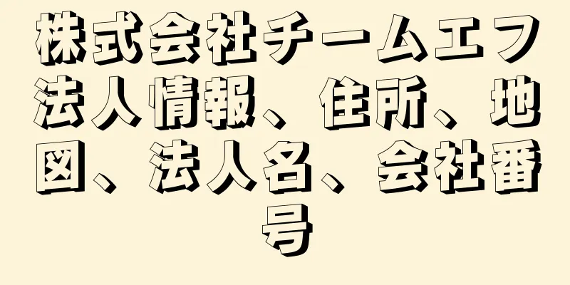 株式会社チームエフ法人情報、住所、地図、法人名、会社番号