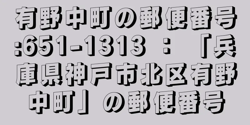 有野中町の郵便番号:651-1313 ： 「兵庫県神戸市北区有野中町」の郵便番号