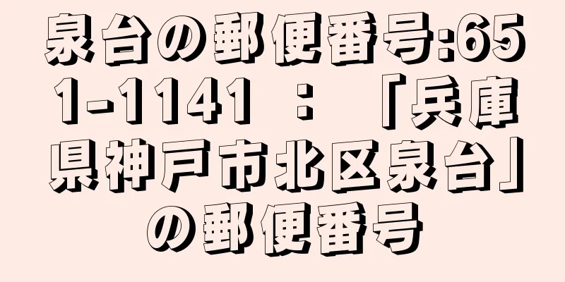 泉台の郵便番号:651-1141 ： 「兵庫県神戸市北区泉台」の郵便番号