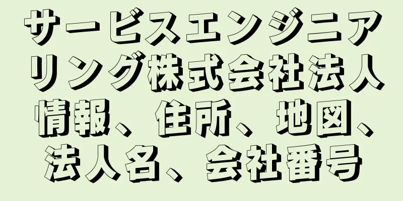 サービスエンジニアリング株式会社法人情報、住所、地図、法人名、会社番号
