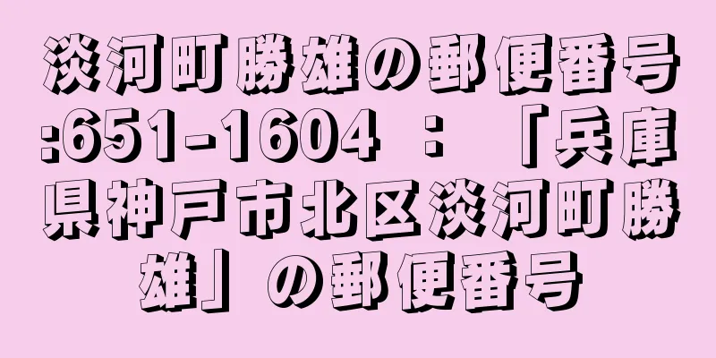 淡河町勝雄の郵便番号:651-1604 ： 「兵庫県神戸市北区淡河町勝雄」の郵便番号