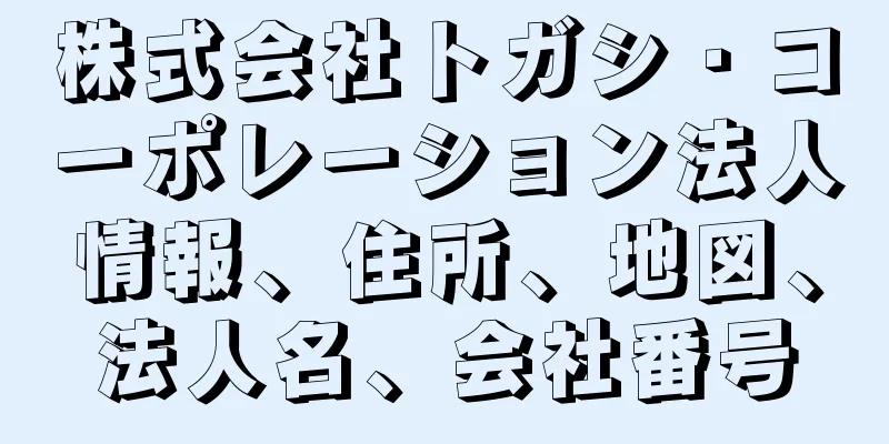 株式会社トガシ・コーポレーション法人情報、住所、地図、法人名、会社番号