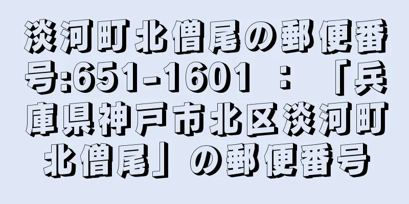 淡河町北僧尾の郵便番号:651-1601 ： 「兵庫県神戸市北区淡河町北僧尾」の郵便番号