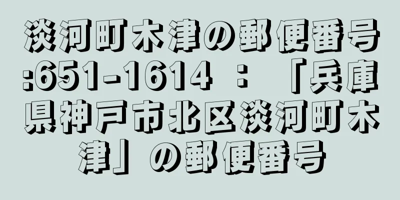 淡河町木津の郵便番号:651-1614 ： 「兵庫県神戸市北区淡河町木津」の郵便番号