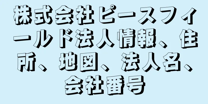 株式会社ピースフィールド法人情報、住所、地図、法人名、会社番号