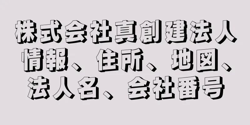 株式会社真創建法人情報、住所、地図、法人名、会社番号