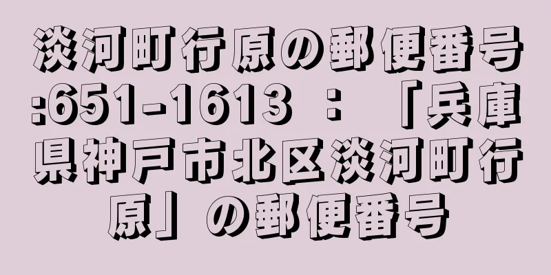 淡河町行原の郵便番号:651-1613 ： 「兵庫県神戸市北区淡河町行原」の郵便番号