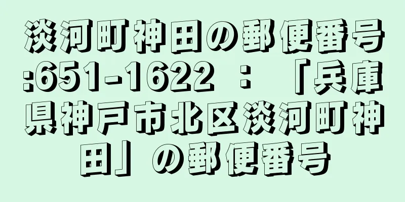 淡河町神田の郵便番号:651-1622 ： 「兵庫県神戸市北区淡河町神田」の郵便番号