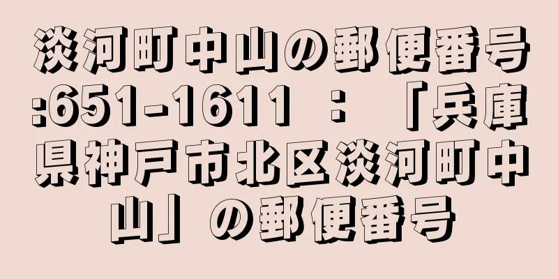 淡河町中山の郵便番号:651-1611 ： 「兵庫県神戸市北区淡河町中山」の郵便番号