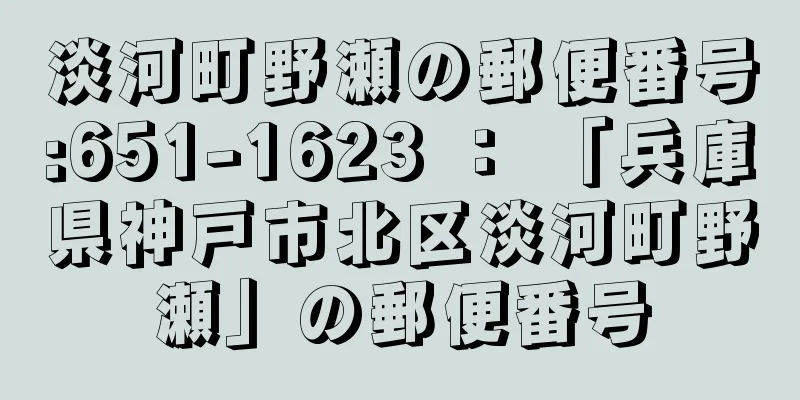 淡河町野瀬の郵便番号:651-1623 ： 「兵庫県神戸市北区淡河町野瀬」の郵便番号