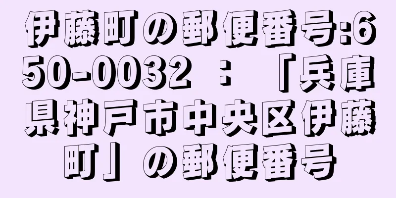 伊藤町の郵便番号:650-0032 ： 「兵庫県神戸市中央区伊藤町」の郵便番号