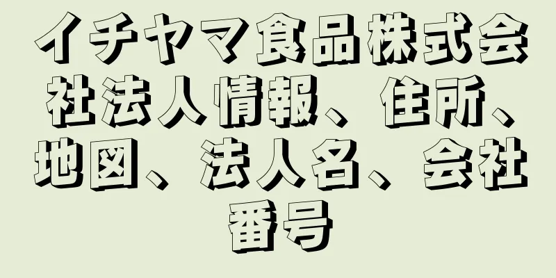 イチヤマ食品株式会社法人情報、住所、地図、法人名、会社番号