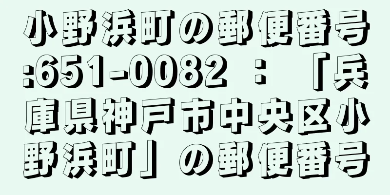 小野浜町の郵便番号:651-0082 ： 「兵庫県神戸市中央区小野浜町」の郵便番号